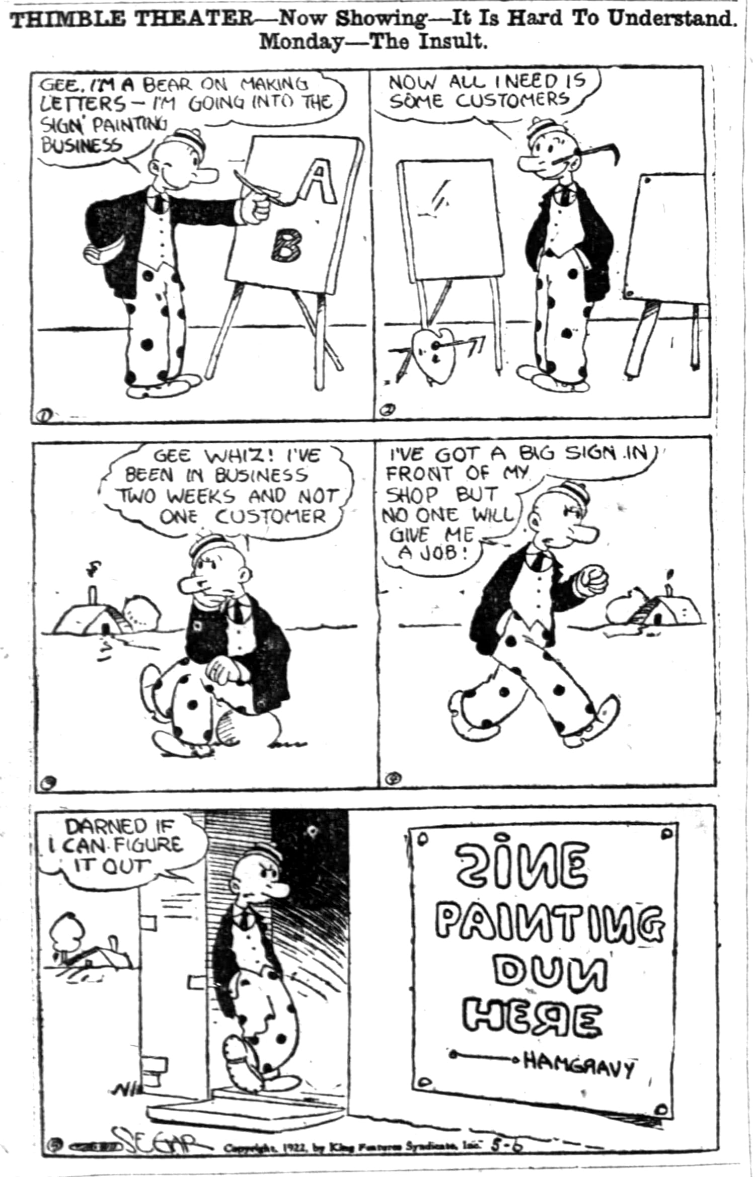 Comic strip with title 'Thimble Theater—Now Showing—It Is Hard To Understand. Monday—The Insult. Frame 1: Man painting letters on an easel while saying "Gee. I'm a bear on making letters—I'm going into the sign painting business". Frame 2: No longer painting, but stood among the easels, "Now all I need is some customers". Frame 3: Sitting on a stone and looking forlorn, "Gee whiz! I've been in business two weeks and not one customer". Frame 4: Showing frustration as he walks, "I've got a big sign in front of my shop but no one will give me a job!". Frame 5: Standing in the doorway to his shop he says "Darned if I can figure it out". You can then see the sign he has painted for himself which has numerous back to front letters, an arrow pointing the wrong way, and reads 'Sine painting dun here. Hamgravy'.