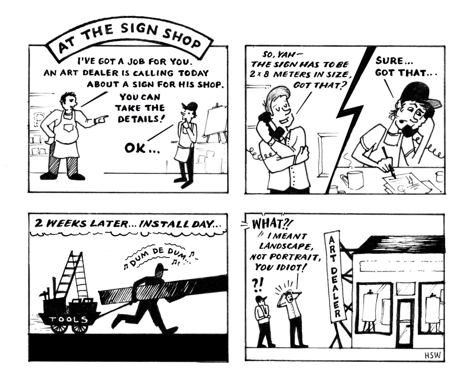 Cartoon strip titled 'At the Sign Shop'. Panel 1: Boss saying to junior, "I've got a job for you. An art dealer is calling today about a sign for his shop. You can take the details!". The junior hesitantly replies, "OK...". Panel 2: A split shows two sides of a phone conversation with the art dealer saying "So, yah—the sign has to be 2 x 8 meters in size, got that?" with the junior replying, "Sure... Got that...". Panel 3, captioned '2 weeks later... install day...': The junior is shown carrying the sign board away from a cart marked 'Tools'. Panel 4: The vertical sign is installed and protruding from the building, but there is an obvious place for a fascia sign on the building. The art dealer is holding their head in shock, proclaiming "I meant landscape, not portrait, you idiot!" with the junior depicted beside them with a question mark and exclamation mark above their head.